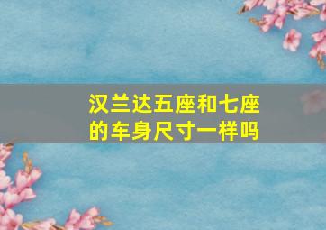 汉兰达五座和七座的车身尺寸一样吗