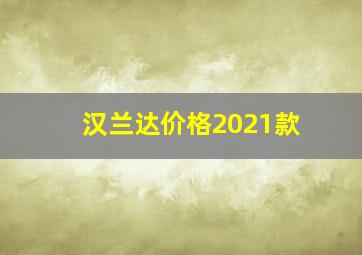 汉兰达价格2021款