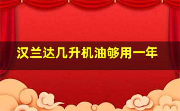 汉兰达几升机油够用一年