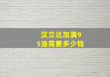 汉兰达加满95油需要多少钱