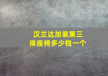 汉兰达加装第三排座椅多少钱一个