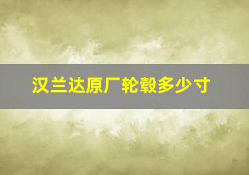 汉兰达原厂轮毂多少寸