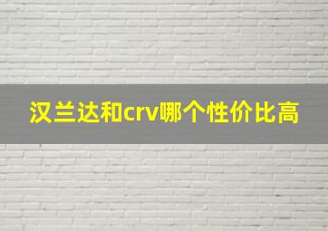 汉兰达和crv哪个性价比高