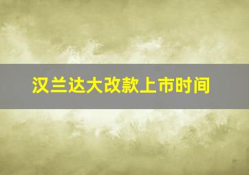 汉兰达大改款上市时间