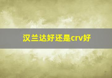 汉兰达好还是crv好