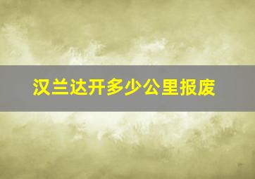 汉兰达开多少公里报废