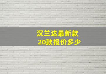 汉兰达最新款20款报价多少