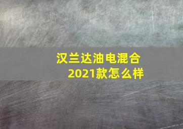 汉兰达油电混合2021款怎么样