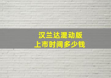 汉兰达混动版上市时间多少钱