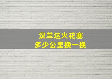 汉兰达火花塞多少公里换一换