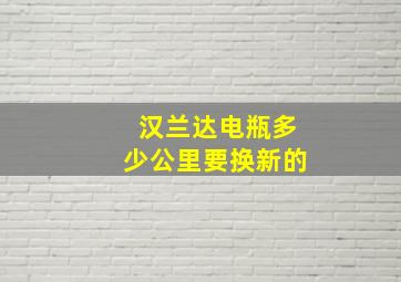 汉兰达电瓶多少公里要换新的