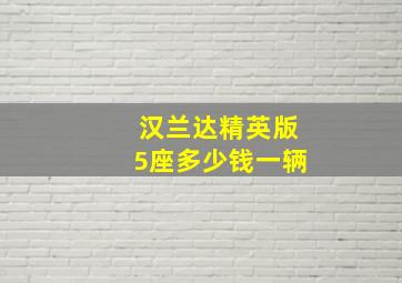 汉兰达精英版5座多少钱一辆