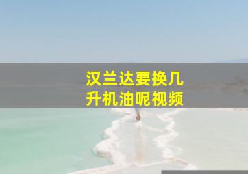 汉兰达要换几升机油呢视频