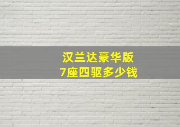 汉兰达豪华版7座四驱多少钱