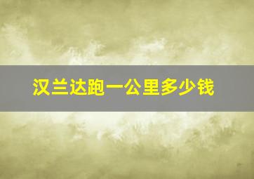 汉兰达跑一公里多少钱