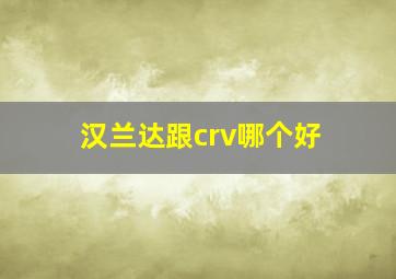 汉兰达跟crv哪个好