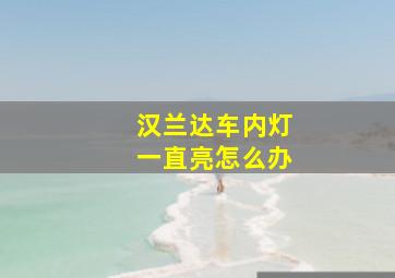 汉兰达车内灯一直亮怎么办