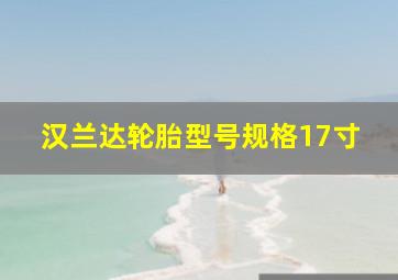 汉兰达轮胎型号规格17寸