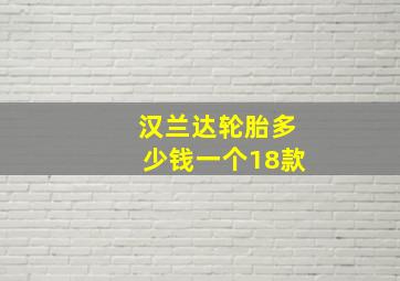 汉兰达轮胎多少钱一个18款