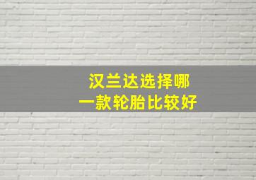 汉兰达选择哪一款轮胎比较好