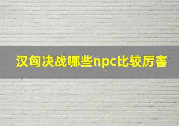 汉匈决战哪些npc比较厉害