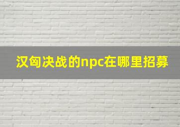 汉匈决战的npc在哪里招募