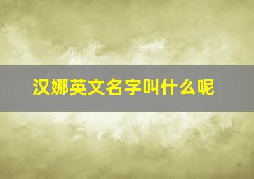 汉娜英文名字叫什么呢