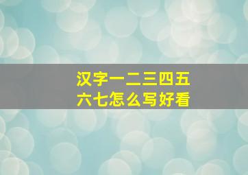 汉字一二三四五六七怎么写好看