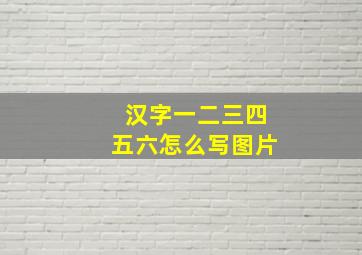 汉字一二三四五六怎么写图片