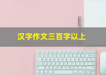 汉字作文三百字以上