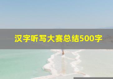 汉字听写大赛总结500字