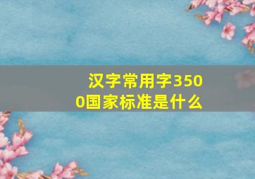 汉字常用字3500国家标准是什么