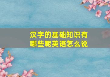 汉字的基础知识有哪些呢英语怎么说