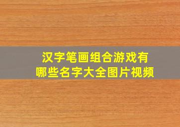 汉字笔画组合游戏有哪些名字大全图片视频