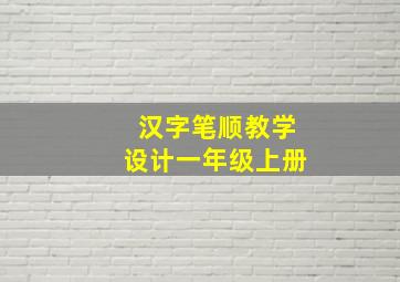 汉字笔顺教学设计一年级上册