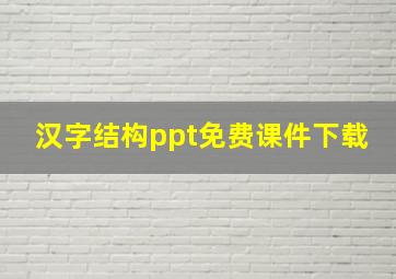 汉字结构ppt免费课件下载