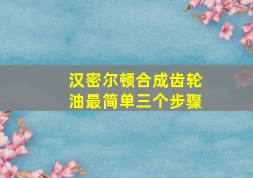 汉密尔顿合成齿轮油最简单三个步骤