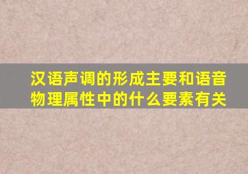 汉语声调的形成主要和语音物理属性中的什么要素有关