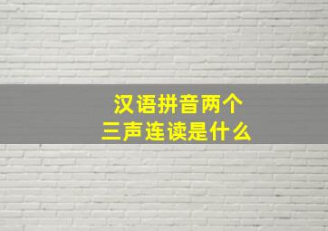 汉语拼音两个三声连读是什么