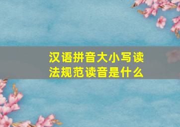 汉语拼音大小写读法规范读音是什么