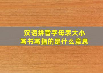 汉语拼音字母表大小写书写指的是什么意思