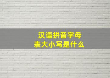 汉语拼音字母表大小写是什么