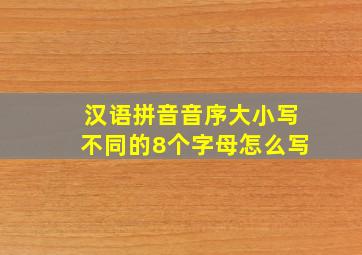 汉语拼音音序大小写不同的8个字母怎么写