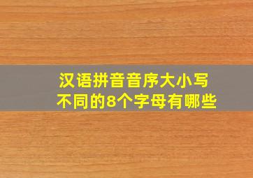 汉语拼音音序大小写不同的8个字母有哪些