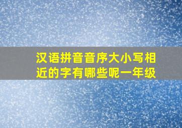 汉语拼音音序大小写相近的字有哪些呢一年级