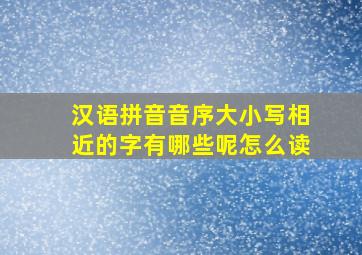 汉语拼音音序大小写相近的字有哪些呢怎么读