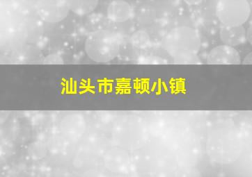 汕头市嘉顿小镇