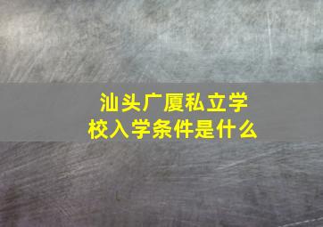 汕头广厦私立学校入学条件是什么