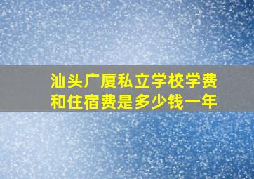 汕头广厦私立学校学费和住宿费是多少钱一年