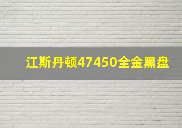 江斯丹顿47450全金黑盘